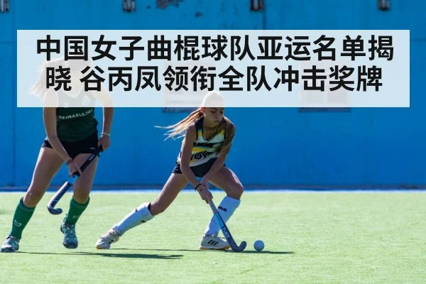 中国女子曲棍球队亚运名单揭晓 谷丙凤领衔全队冲击奖牌（5epaly）