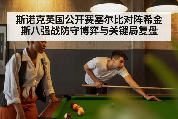 斯诺克英国公开赛塞尔比对阵希金斯八强战防守博弈与关键局复盘 | 5epaly