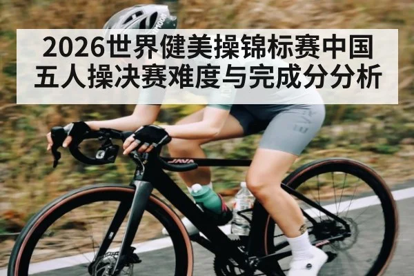 2026世界健美操锦标赛中国五人操决赛难度与完成分分析