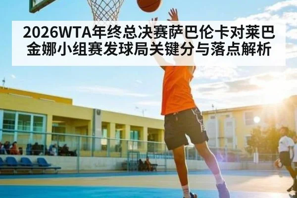 2026WTA年终总决赛萨巴伦卡对莱巴金娜小组赛发球局关键分与落点解析