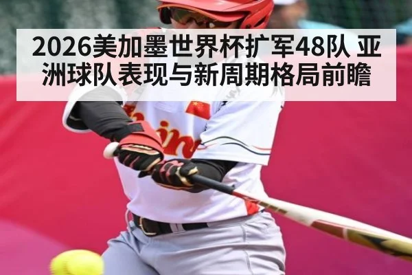 2026美加墨世界杯扩军48队 亚洲球队表现与新周期格局前瞻