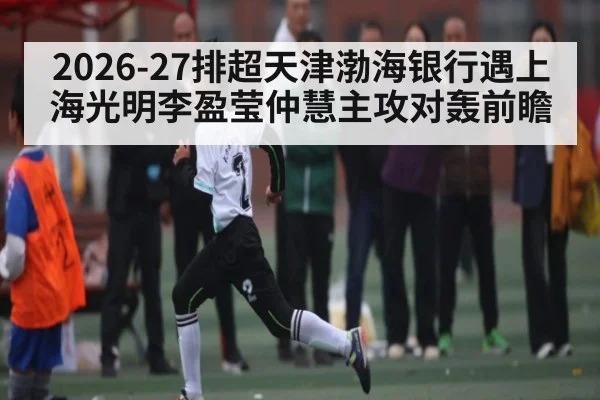 2026-27排超天津渤海银行遇上海光明李盈莹仲慧主攻对轰前瞻