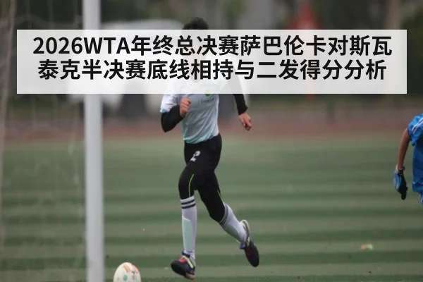 2026WTA年终总决赛萨巴伦卡对斯瓦泰克半决赛底线相持与二发得分分析 | 5epaly